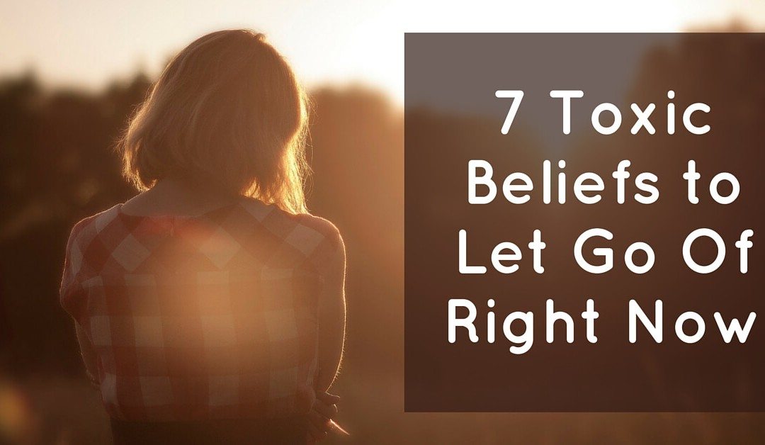 7 Toxic Beliefs to Let Go Of Right Now