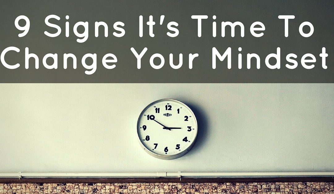 9 Signs It’s Time To Change Your Mindset