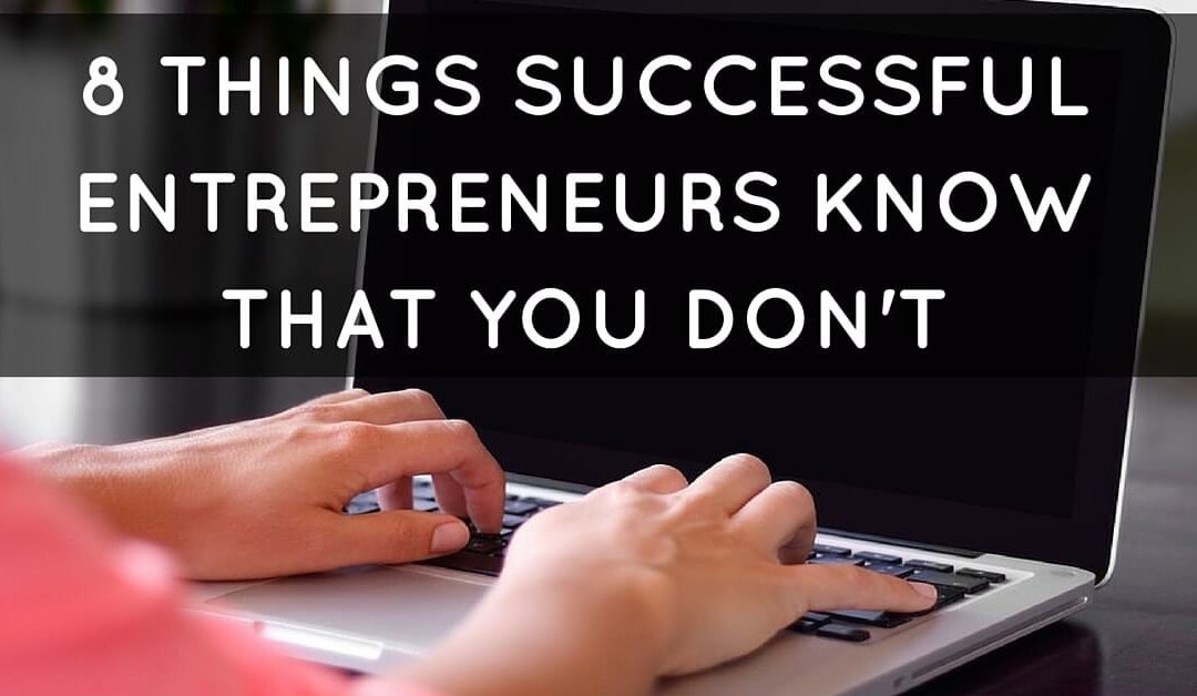 8 Things Successful Entrepreneurs Know That You Don’t