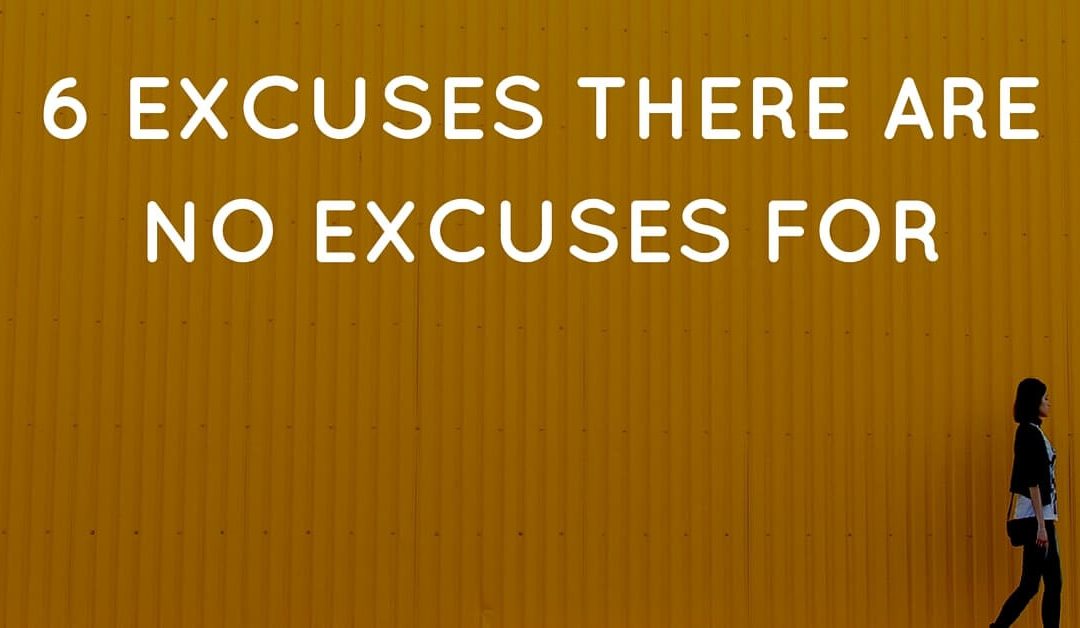 6 Excuses There Are No Excuses For